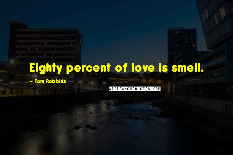 Tom Robbins Quotes: Eighty percent of love is smell.