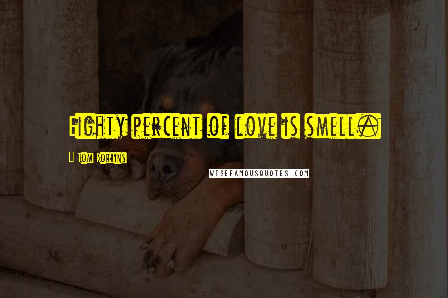 Tom Robbins Quotes: Eighty percent of love is smell.