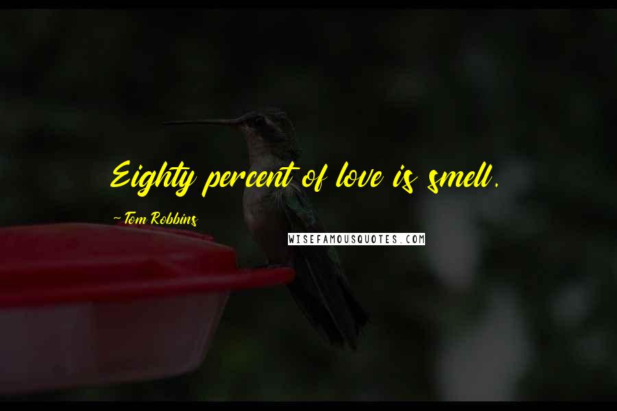 Tom Robbins Quotes: Eighty percent of love is smell.
