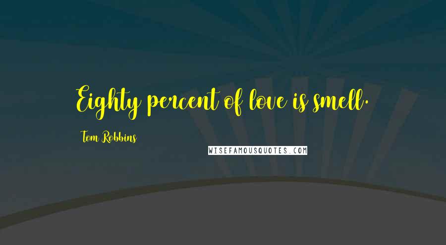 Tom Robbins Quotes: Eighty percent of love is smell.