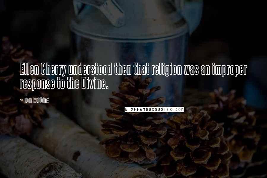 Tom Robbins Quotes: Ellen Cherry understood then that religion was an improper response to the Divine.