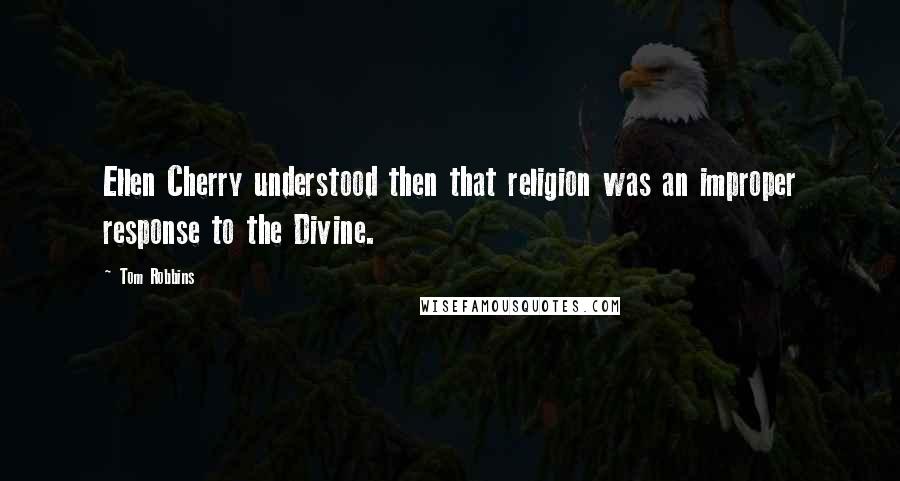 Tom Robbins Quotes: Ellen Cherry understood then that religion was an improper response to the Divine.