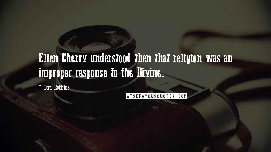 Tom Robbins Quotes: Ellen Cherry understood then that religion was an improper response to the Divine.