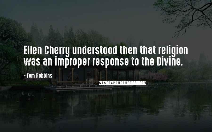 Tom Robbins Quotes: Ellen Cherry understood then that religion was an improper response to the Divine.