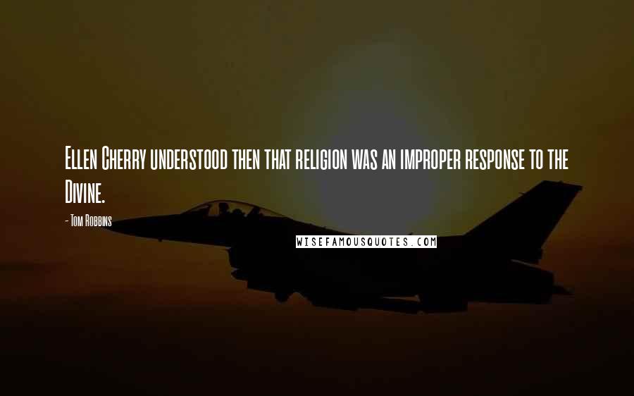 Tom Robbins Quotes: Ellen Cherry understood then that religion was an improper response to the Divine.