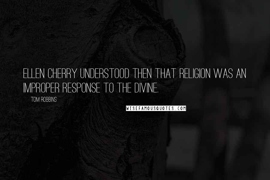 Tom Robbins Quotes: Ellen Cherry understood then that religion was an improper response to the Divine.