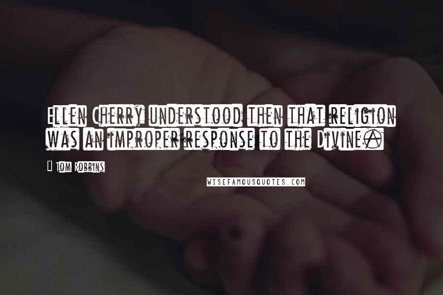 Tom Robbins Quotes: Ellen Cherry understood then that religion was an improper response to the Divine.