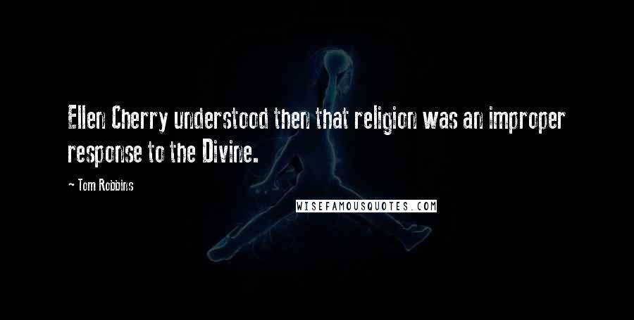 Tom Robbins Quotes: Ellen Cherry understood then that religion was an improper response to the Divine.