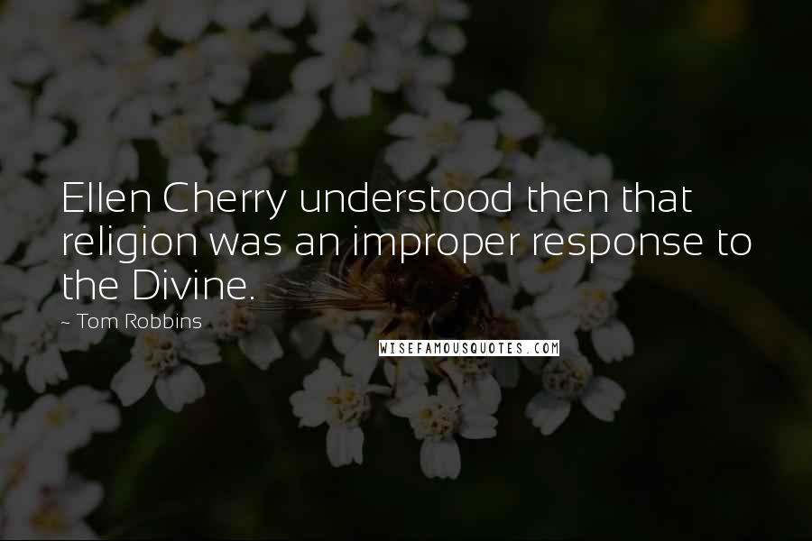 Tom Robbins Quotes: Ellen Cherry understood then that religion was an improper response to the Divine.