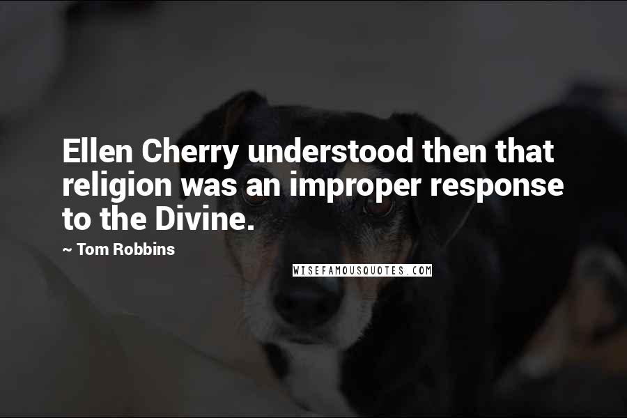 Tom Robbins Quotes: Ellen Cherry understood then that religion was an improper response to the Divine.