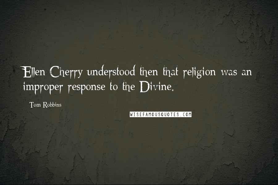 Tom Robbins Quotes: Ellen Cherry understood then that religion was an improper response to the Divine.