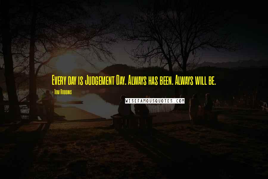 Tom Robbins Quotes: Every day is Judgement Day. Always has been. Always will be.