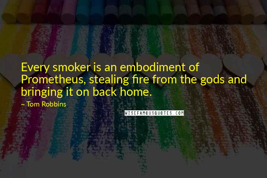 Tom Robbins Quotes: Every smoker is an embodiment of Prometheus, stealing fire from the gods and bringing it on back home.