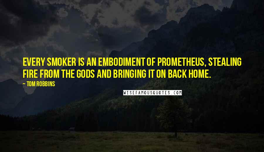 Tom Robbins Quotes: Every smoker is an embodiment of Prometheus, stealing fire from the gods and bringing it on back home.