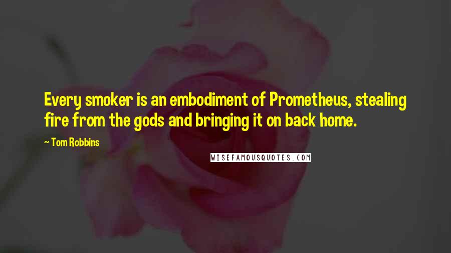 Tom Robbins Quotes: Every smoker is an embodiment of Prometheus, stealing fire from the gods and bringing it on back home.