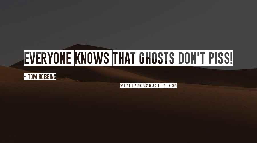 Tom Robbins Quotes: Everyone knows that ghosts don't piss!