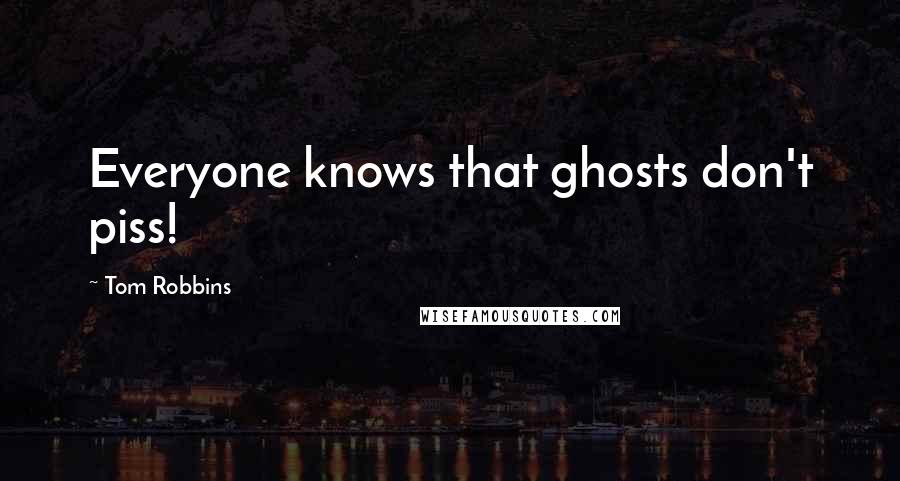 Tom Robbins Quotes: Everyone knows that ghosts don't piss!