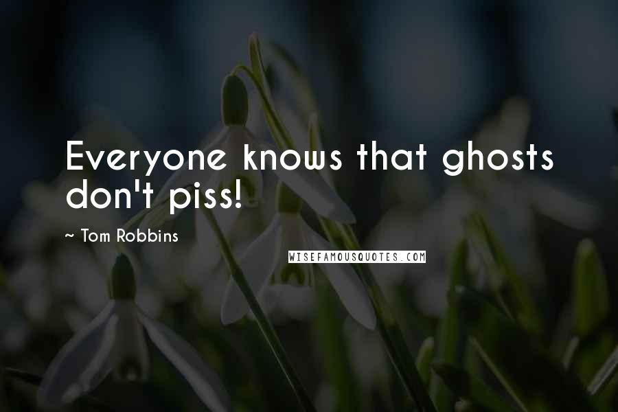 Tom Robbins Quotes: Everyone knows that ghosts don't piss!