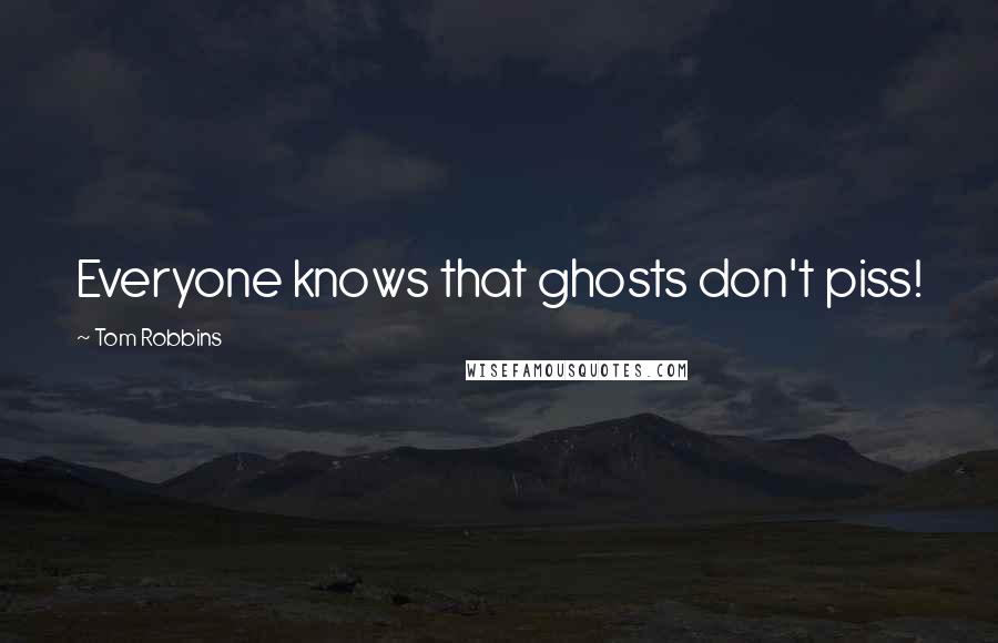 Tom Robbins Quotes: Everyone knows that ghosts don't piss!