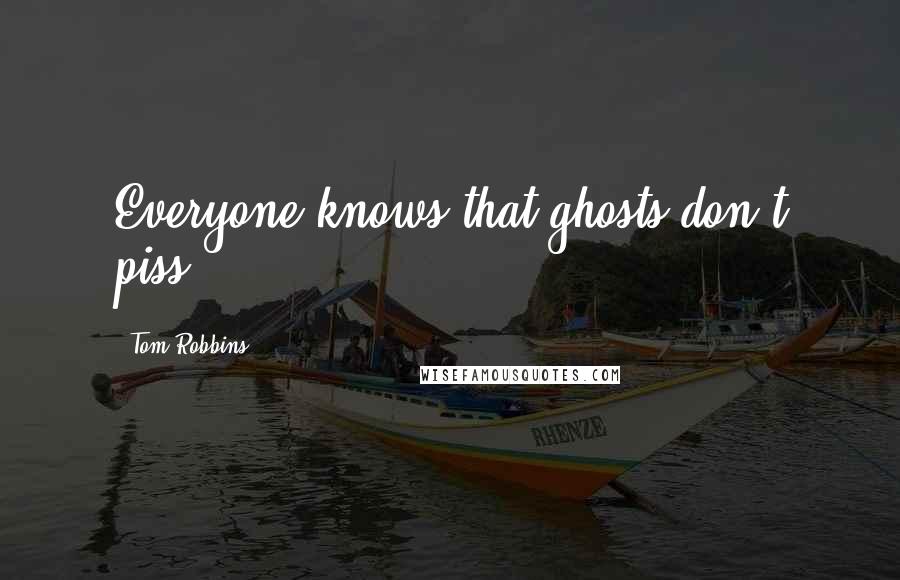 Tom Robbins Quotes: Everyone knows that ghosts don't piss!