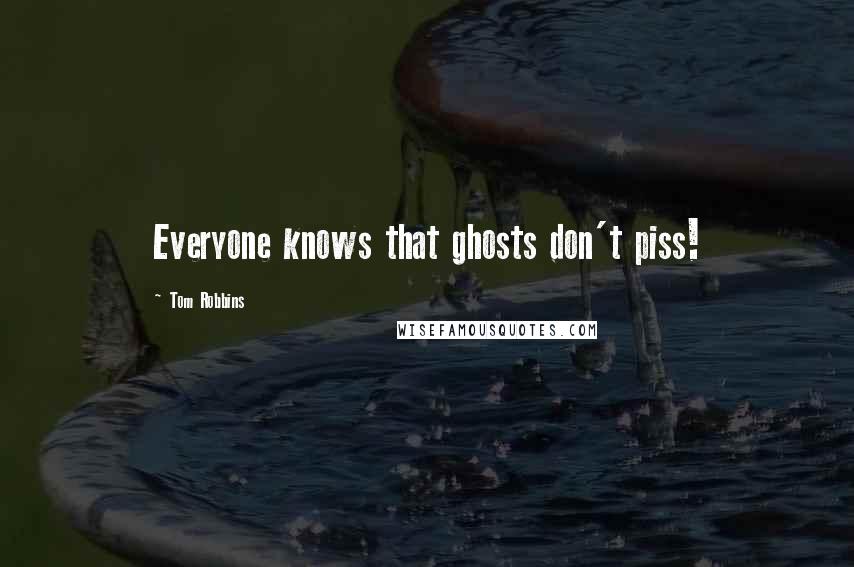 Tom Robbins Quotes: Everyone knows that ghosts don't piss!