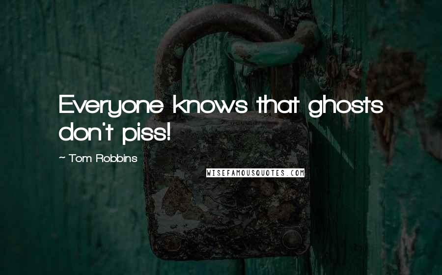 Tom Robbins Quotes: Everyone knows that ghosts don't piss!