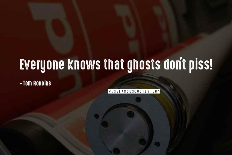Tom Robbins Quotes: Everyone knows that ghosts don't piss!