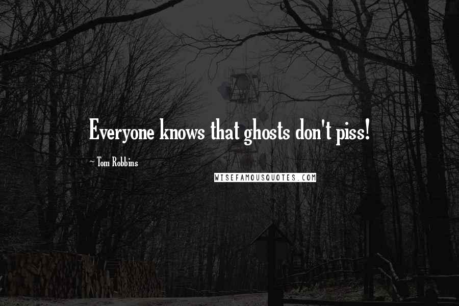 Tom Robbins Quotes: Everyone knows that ghosts don't piss!