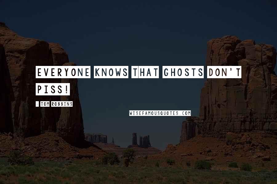 Tom Robbins Quotes: Everyone knows that ghosts don't piss!
