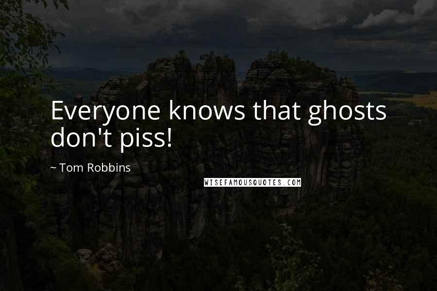 Tom Robbins Quotes: Everyone knows that ghosts don't piss!