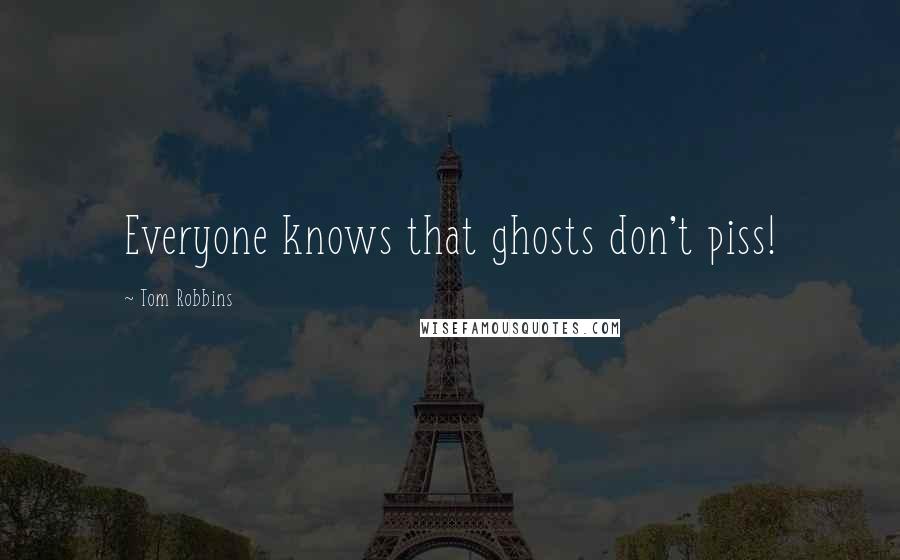 Tom Robbins Quotes: Everyone knows that ghosts don't piss!