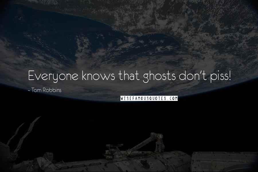 Tom Robbins Quotes: Everyone knows that ghosts don't piss!