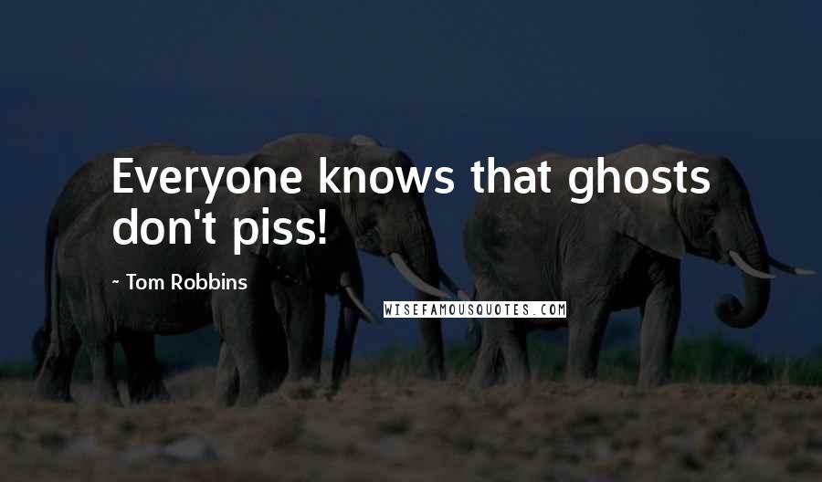 Tom Robbins Quotes: Everyone knows that ghosts don't piss!