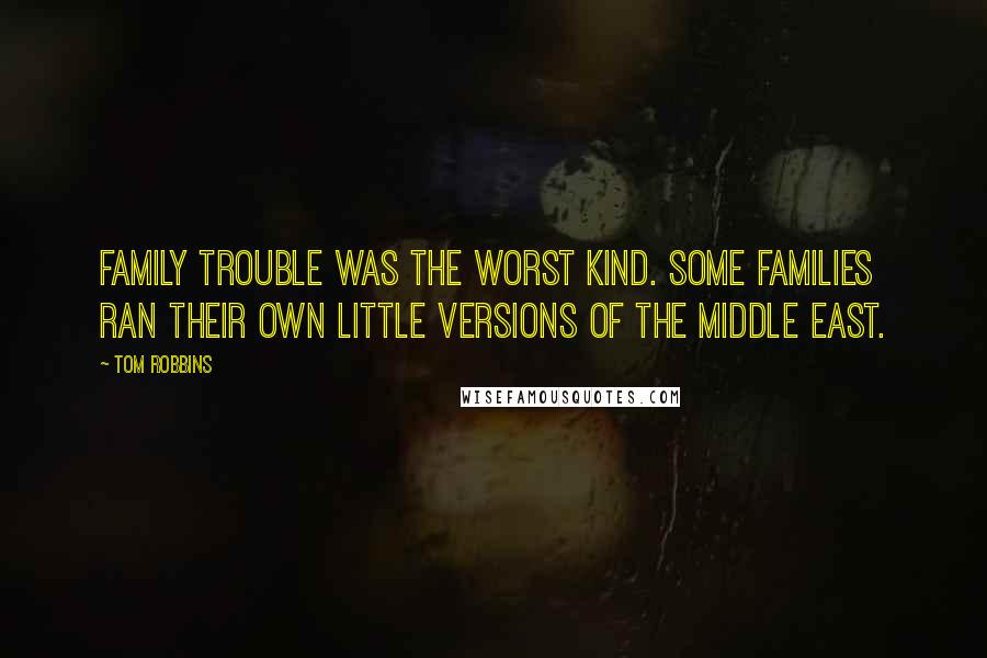 Tom Robbins Quotes: Family trouble was the worst kind. Some families ran their own little versions of the Middle East.