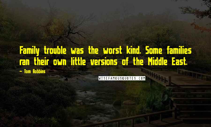 Tom Robbins Quotes: Family trouble was the worst kind. Some families ran their own little versions of the Middle East.