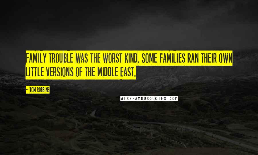 Tom Robbins Quotes: Family trouble was the worst kind. Some families ran their own little versions of the Middle East.