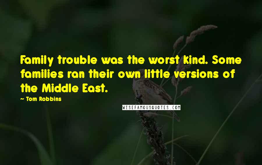 Tom Robbins Quotes: Family trouble was the worst kind. Some families ran their own little versions of the Middle East.