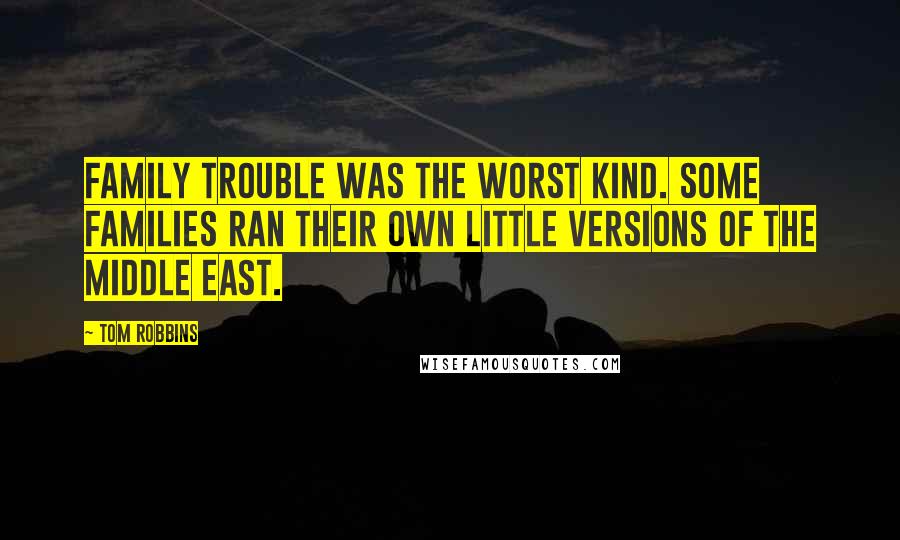 Tom Robbins Quotes: Family trouble was the worst kind. Some families ran their own little versions of the Middle East.