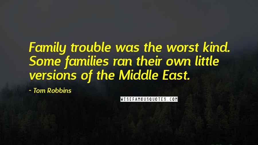 Tom Robbins Quotes: Family trouble was the worst kind. Some families ran their own little versions of the Middle East.