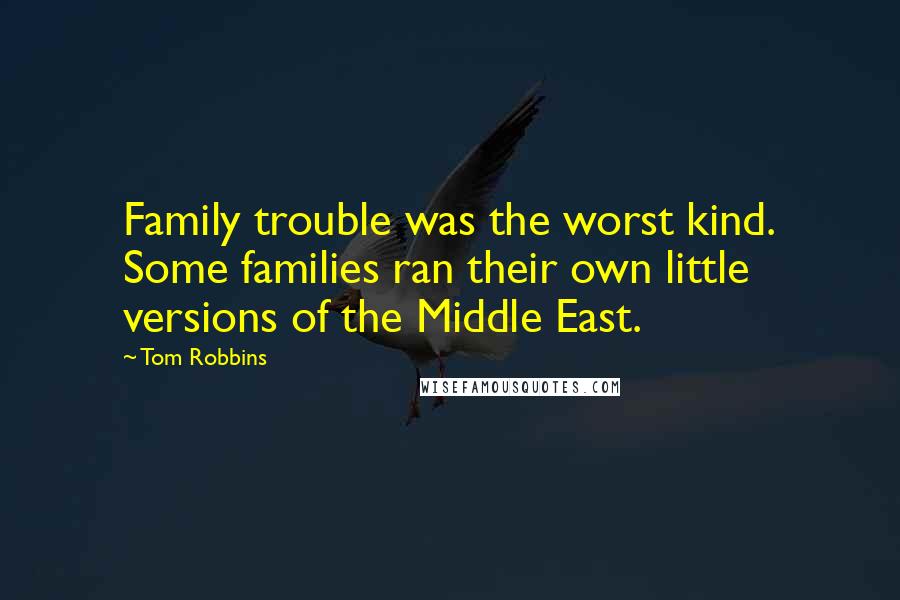 Tom Robbins Quotes: Family trouble was the worst kind. Some families ran their own little versions of the Middle East.