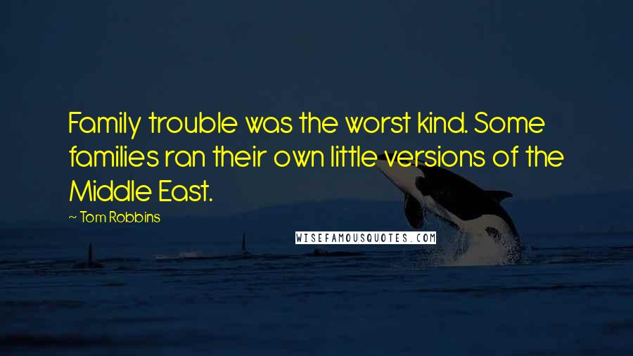 Tom Robbins Quotes: Family trouble was the worst kind. Some families ran their own little versions of the Middle East.