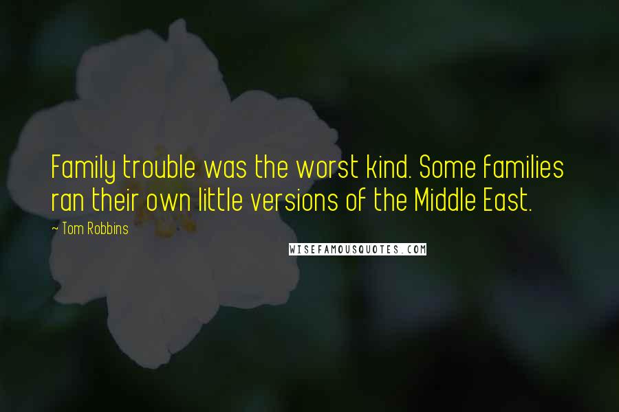 Tom Robbins Quotes: Family trouble was the worst kind. Some families ran their own little versions of the Middle East.