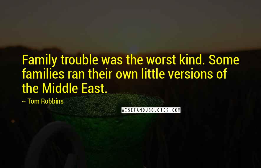 Tom Robbins Quotes: Family trouble was the worst kind. Some families ran their own little versions of the Middle East.