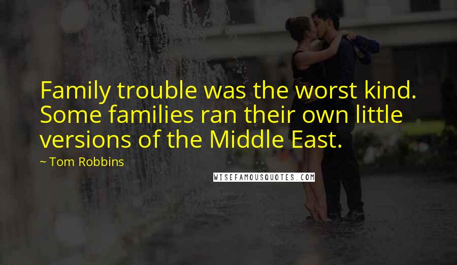 Tom Robbins Quotes: Family trouble was the worst kind. Some families ran their own little versions of the Middle East.