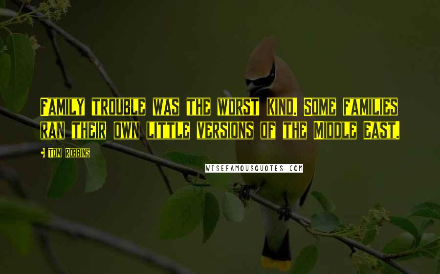 Tom Robbins Quotes: Family trouble was the worst kind. Some families ran their own little versions of the Middle East.