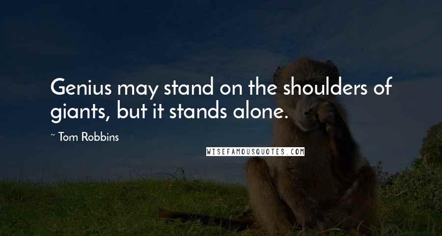 Tom Robbins Quotes: Genius may stand on the shoulders of giants, but it stands alone.