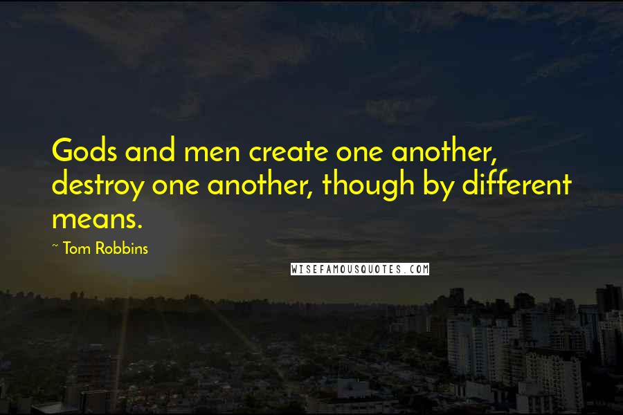 Tom Robbins Quotes: Gods and men create one another, destroy one another, though by different means.