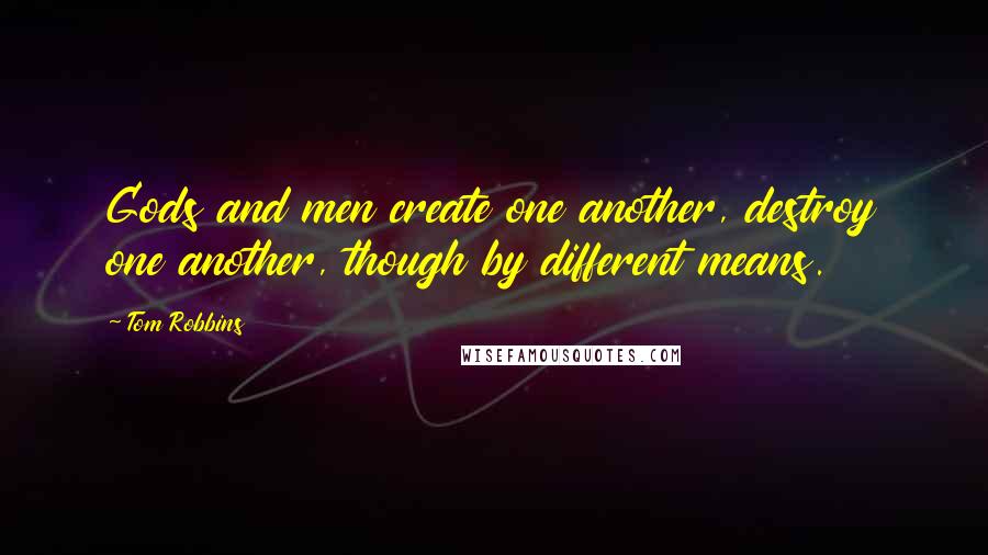 Tom Robbins Quotes: Gods and men create one another, destroy one another, though by different means.