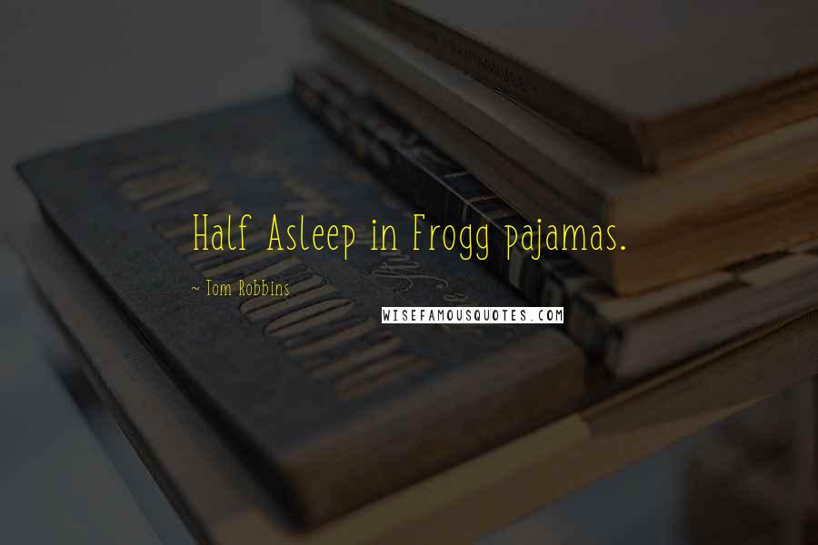 Tom Robbins Quotes: Half Asleep in Frogg pajamas.