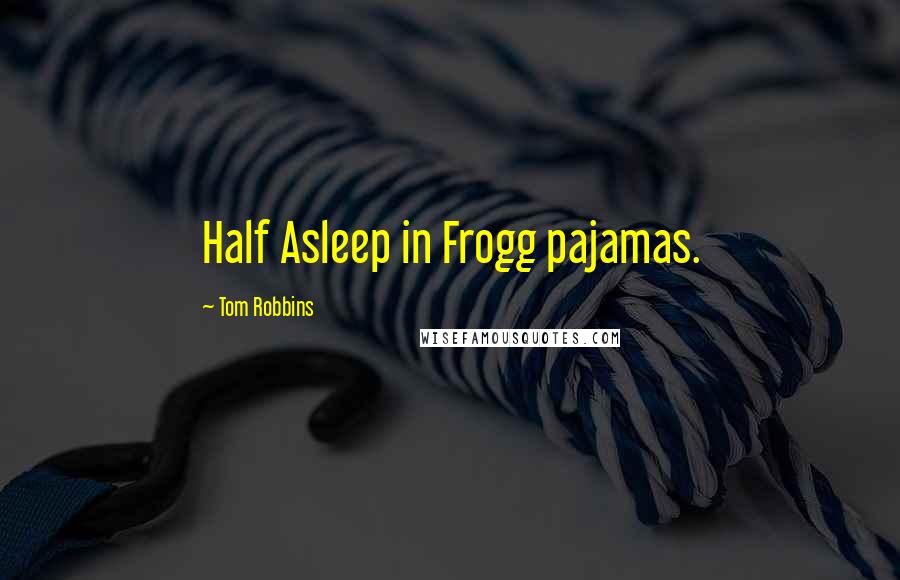 Tom Robbins Quotes: Half Asleep in Frogg pajamas.